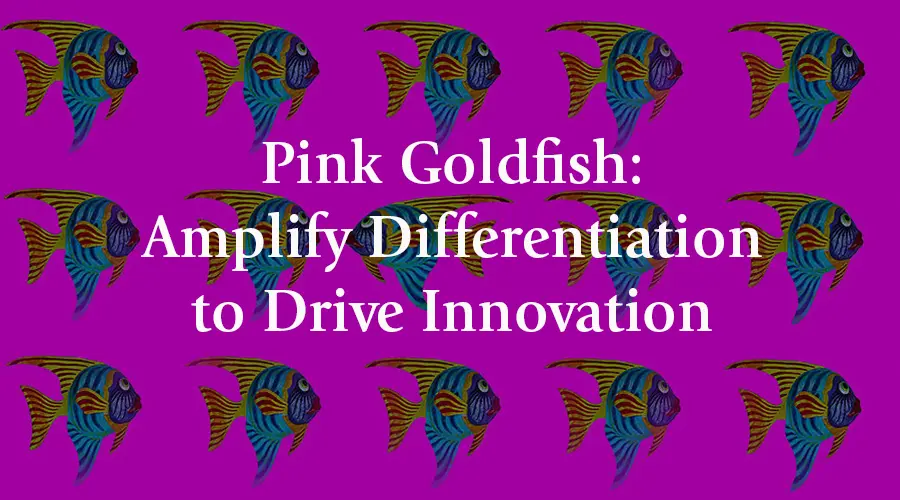 Pink Goldfish - Amplify Differentiation to Drive Innovation