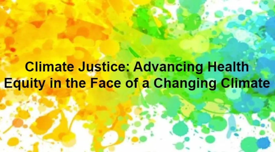 Climate Justice: Advancing Health Equity in the Face of a Changing Climate